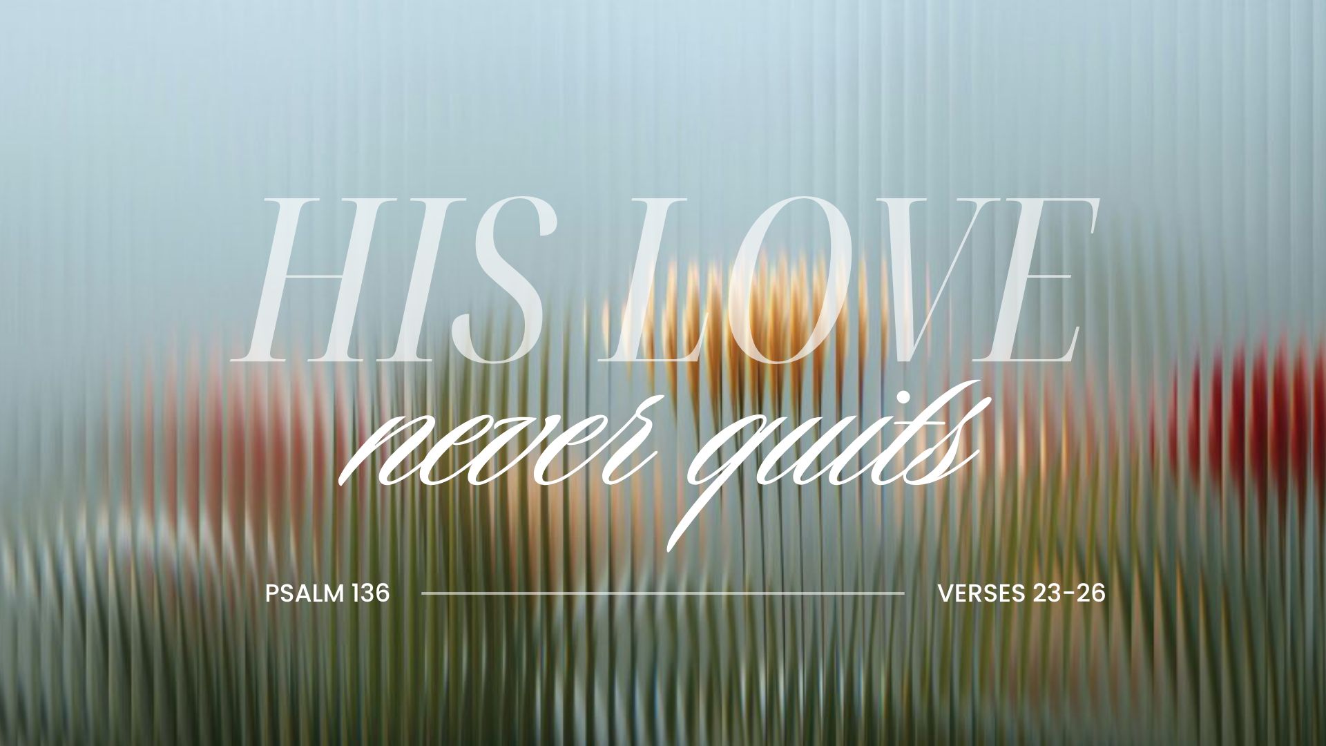 Join us this Sunday at 10:30 am w/ Pastor Jake Torenvliet –  “His Love Never Quits!” – Psalm 136:23-26